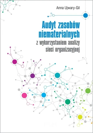 Audyt zasobów niematerialnych z wykorzystaniem analizy sieci organizacyjnej - Anna Ujwary-Gil - książka