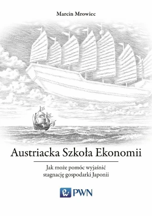 Austriacka Szkoła Ekonomii. Jak może pomóc wyjaśnić stagnację gospodarki Japonii - Marcin Mrowiec - książka