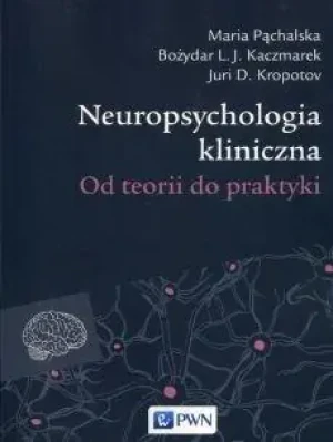 Neuropsychologia kliniczna. Od teorii do praktyki - Maria Pąchalska. Bożydar L.J. Kaczmarek, Juri D. - książka