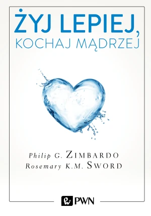 Żyj lepiej, kochaj mądrzej - Philip Zimbardo, Rosemary Sword - książka
