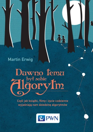 Dawno temu był sobie algorytm. Czyli jak książki, filmy i życie codzienne wyjaśniają nam dziedzinę algorytmów - Martin Erwig - książka