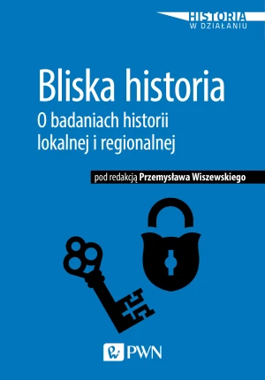 Bliska historia. O badaniach historii lokalnej i regionalnej - Przemysław Wiszewski - książka