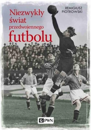 Niezwykły świat przedwojennego futbolu - Remigiusz Piotrowski - książka