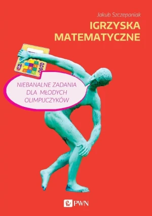 Igrzyska matematyczne. Niebanalne zadania dla młodych olimpijczyków - Jakub Szczepaniak - książka