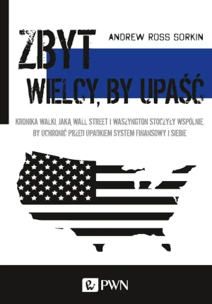 Zbyt wielcy by upaść. Kronika walki, jaką Wall Street i Waszyngton stoczyły wspólnie, by uchronić przed upadkiem system finansowy i siebie - Andrew Ross Sorkin - książka