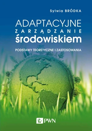 Adaptacyjne zarządzanie środowiskiem. Podstawy teoretyczne i zastosowania - Sylwia Bródka - książka