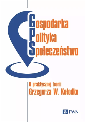 Gospodarka, polityka, społeczeństwo. O praktycznej teorii Grzegorza W. Kołodko -  - książka
