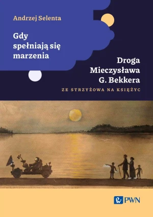 Gdy spełniają się marzenia. Droga Mieczysława G. Bekkera ze Strzyżowa na Księżyc - Selenta Andrzej - książka