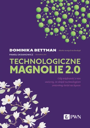 Technologiczne magnolie 2.0 Gdy większość z nas uwierzy, że dzięki technologiom zmienimy świat na lepsze - Dominika Bettman - książka