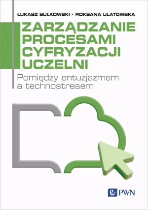 Zarządzanie procesami cyfryzacji uczelni. Pomiędzy entuzjazmem a technostresem - Roksana Ulatowska - książka