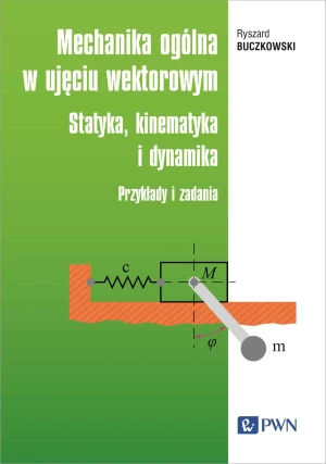 Mechanika ogólna w ujęciu wektorowym Statyka, kinematyka i dynamika. Przykłady i zadania - Ryszard Buczkowski - książka
