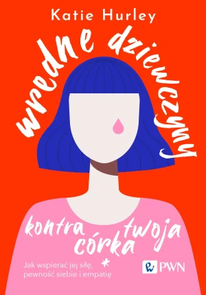 Wredne dziewczyny i twoja córka Jak wspierać jej siłę, pewność siebie i empatię - Katie Hurley - książka