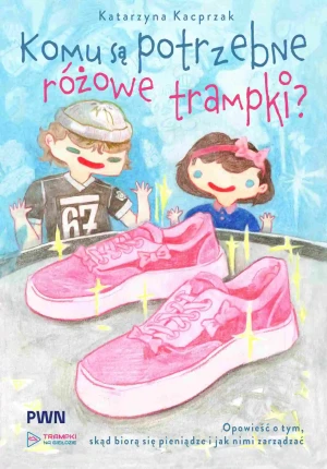 Komu są potrzebne różowe trampki? Opowieść o tym, skąd się biorą pieniądze i jak nimi zarządzać - Katarzyna Kacprzak - książka