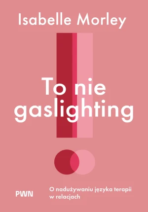 To nie gaslighting. O nadużywaniu języka terapii w relacjach - Isabelle Morley - książka