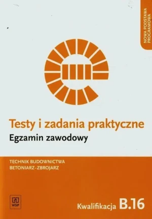 Testy i zadania praktyczne. Egzamin zawodowy. Technik budownictwa, betoniarz-zbrojarz. Kwalifikacja B.16. Szkoła ponadgimnazjalna - Mirosław Kozłowski, Wojciech Wojtkowiak - książka