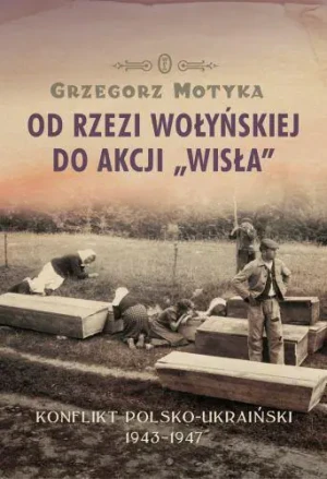 Od rzezi wołyńskiej do akcji Wisła. Konflikt polsko-ukraiński 1943-1947 -  - książka