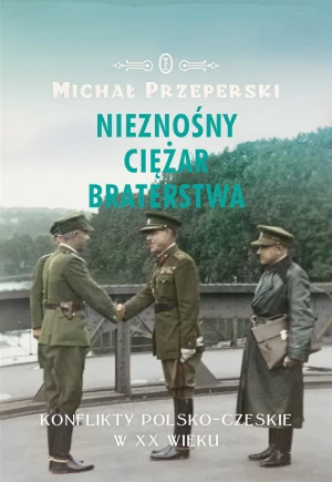 Nieznośny ciężar braterstwa. Konflikty polsko-czeskie w XX wieku - Michał Przeperski - książka