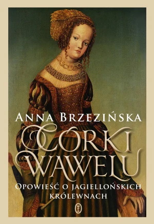 Córki Wawelu. Opowieść o jagiellońskich królewnach - Anna Brzezińska - książka