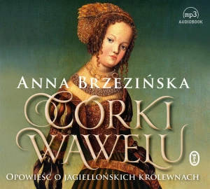 Córki Wawelu. Opowieść o jagiellońskich królewnach - Anna Brzezińska - książka