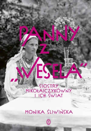 Panny z "Wesela". Siostry Mikołajczykówny i ich świat - Monika Śliwińska - książka