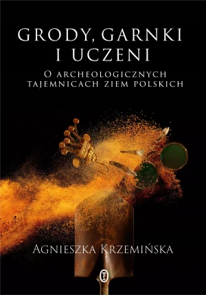 Grody, garnki i uczeni. O archeologicznych tajemnicach ziem polskich - Agnieszka Krzemińska - książka