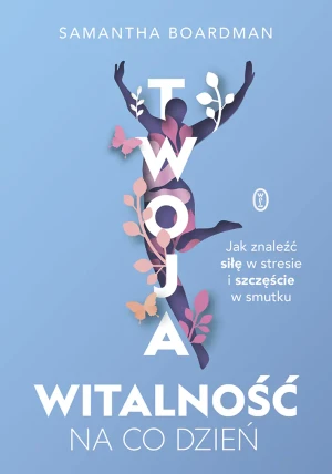 Twoja witalność na co dzień. Jak znaleźć siłę w stresie i szczęście w smutku - Samantha Boardman, Dorota Malina - książka