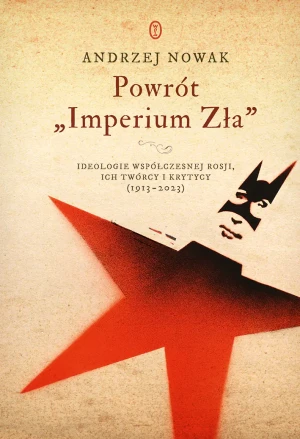 Powrót „Imperium Zła”. Ideologie współczesnej Rosji, ich twórcy i krytycy (1913–2023) - Andrzej Nowak - książka