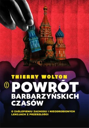 Powrót barbarzyńskich czasów. O zaślepieniu Zachodu i nieodrobionych lekcjach z przeszłości - Thierry Wolton - książka