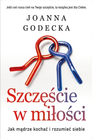 Szczęście w miłości. Jak mądrze kochać i rozumieć siebie - Joanna Godecka - książka