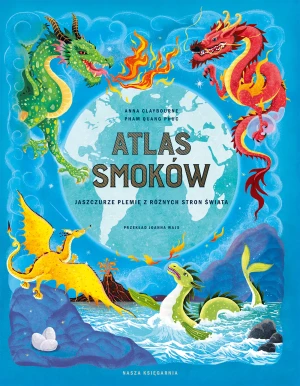 Atlas smoków. Jaszczurze plemię z różnych stron świata - Anna Claybourne - książka