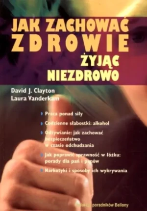 Jak Zachować Zdrowie Żyjąc Niezdrowo - David J. Clayton, Laura Vanderkam - książka