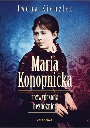 Maria Konopnicka. Rozwydrzona bezbożnica - Iwona Kienzler - książka