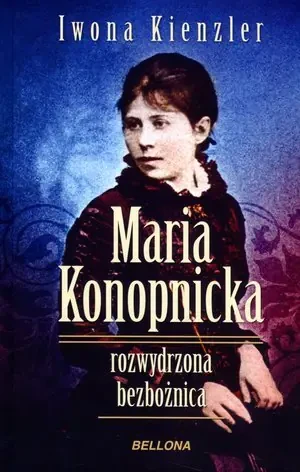 Maria Konopnicka. Rozwydrzona bezbożnica - Iwona Kienzler - książka