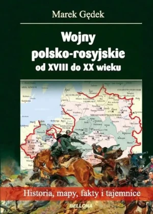 Wojny polsko-rosyjskie od XVIII do XX wieku. Historia, mapy, fakty i tajemnice - Marek Gędek - książka