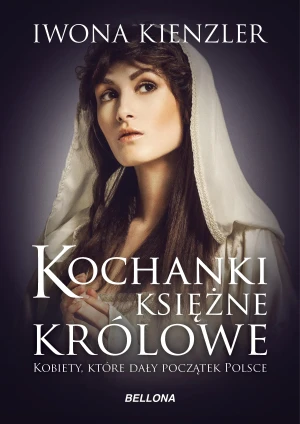 Kochanki, księżne, królowe. Kobiety, które dały początek Polsce - Iwona Kienzler - książka
