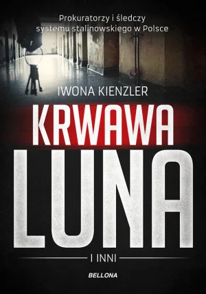 Krwawa Luna i inni. Prokuratorzy i śledczy systemu stalinowskiego w Polsce - Iwona Kienzler - książka