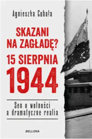 Skazani na zagładę? 15 sierpnia 1944. Sen o wolności a dramatyczne realia - Agnieszka Cubała - książka