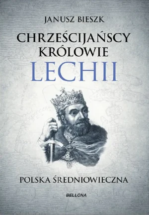 Chrześcijańscy królowie Lechii. Polska średniowieczna. Część 2 - Janusz Bieszk - książka