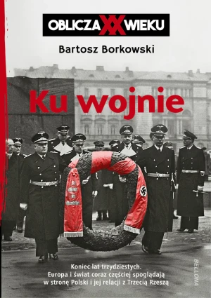 Ku wojnie. Oblicza XX wieku - Bartosz Borkowski - książka