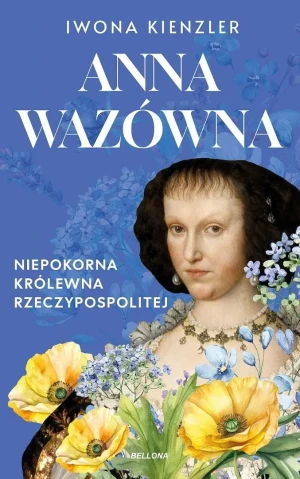 Anna Wazówna. Niepokorna królewna Rzeczpospolitej - Iwona Kienzler - książka