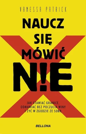 Naucz się mówić NIE. Jak stawiać granice, odmawiać bez poczucia winy i żyć w zgodzie ze sobą - Vanessa Patrick - książka