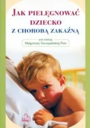 Jak pielęgnować dziecko z chorobą zakaźną? - Małgorzata Szczepańska-Putz - książka