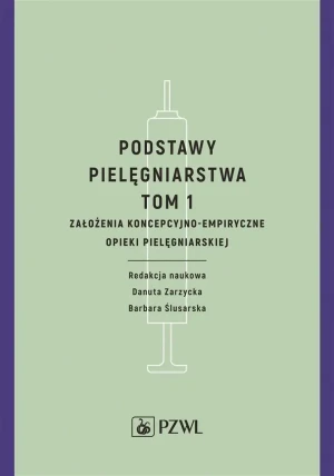 Założenia koncepcyjno-empiryczne opieki pielęgniarskiej. Podstawy pielęgniarstwa. Tom 1 - Danuta Zarzycka, Barbara Ślusarska - książka