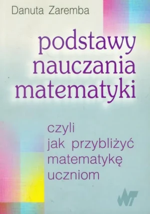 Podstawy Nauczania Matematyki czyli jak Przybliżyć Matematykę Uczniom - Danuta Zaremba - książka