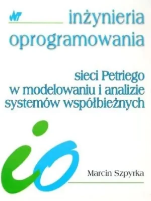 Sieci Petriego w modelowaniu i analizie systemów współbieżnych - Marcin Szpyrka - książka