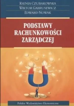 PODSTAWY RACHUNKOWOŚCI ZARZĄDCZEJ - KSENIA CZUBAKOWSKA, WIKTOR GARBUSEWICZ, EDWARD NOW - książka