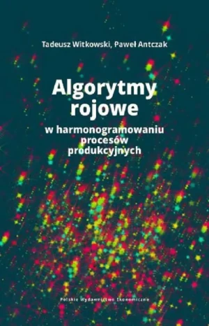 Algorytmy rojowe w harmonogramowaniu procesów produkcyjnych - Tadeusz Witkowski, Paweł Antczak - książka
