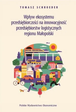 Wpływ ekosystemu przedsiębiorczości na innowacyjność przedsiębiorstw logistycznych regionu Małopolski - Tomasz Schroeder - książka