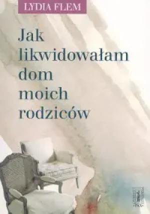 Jak likwidowałam dom moich rodziców - Flem Lydia - książka