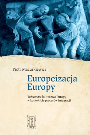 Europeizacja Europy. Tożsamość kulturowa Europy w kontekście procesów integracji - Piotr Mazurkiewicz - książka